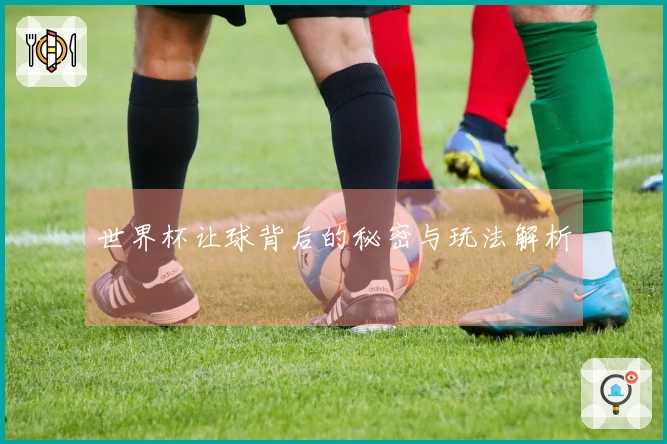 世界杯让球背后的秘密与玩法解析