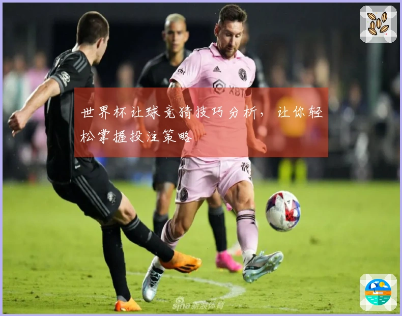 世界杯让球竞猜技巧分析，让你轻松掌握投注策略