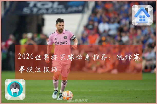 2026世界杯买球必看推荐，玩转赛事投注技巧
