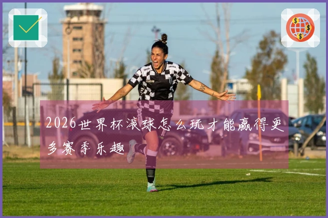 2026世界杯滚球怎么玩才能赢得更多赛季乐趣