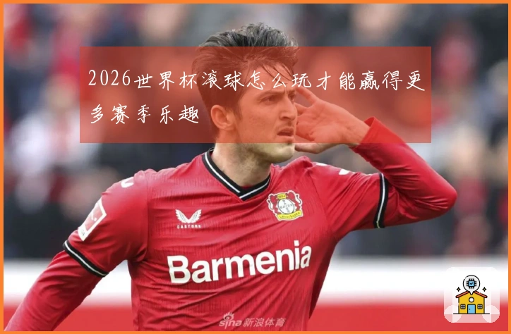 2026世界杯滚球怎么玩才能赢得更多赛季乐趣